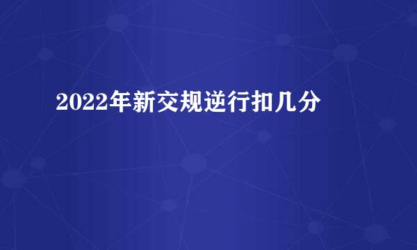 2022年新交规逆行扣几分