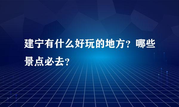 建宁有什么好玩的地方？哪些景点必去？