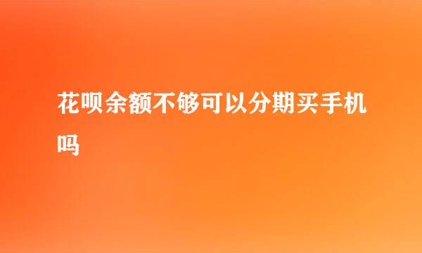 花呗余额不够可以分期买手机吗