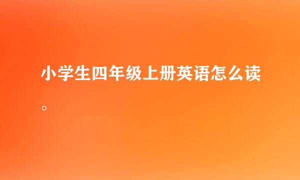 小学生四年级上册英语怎么读。