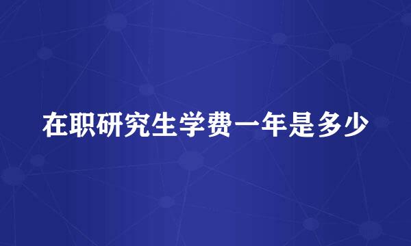 在职研究生学费一年是多少