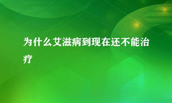 为什么艾滋病到现在还不能治疗