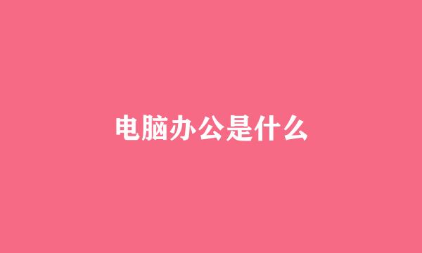 电脑办公是什么