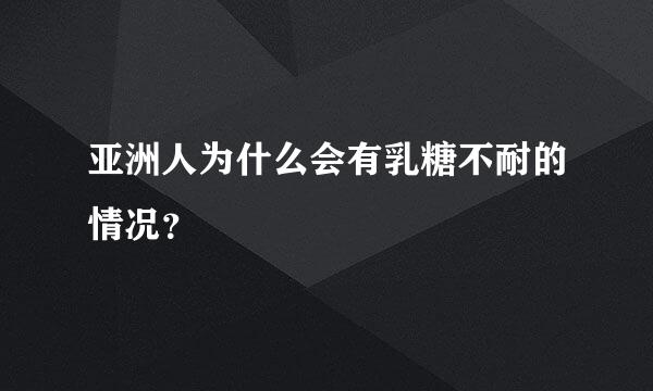 亚洲人为什么会有乳糖不耐的情况？