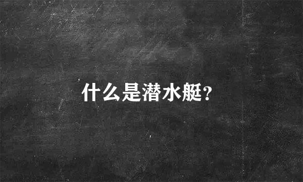 什么是潜水艇？