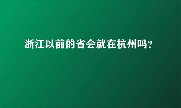 浙江以前的省会就在杭州吗？