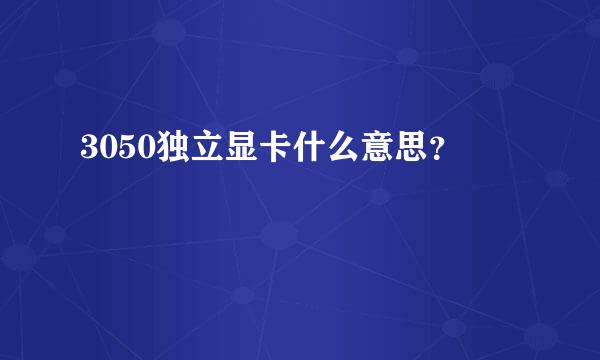 3050独立显卡什么意思？