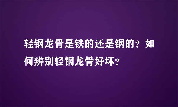 轻钢龙骨是铁的还是钢的？如何辨别轻钢龙骨好坏？