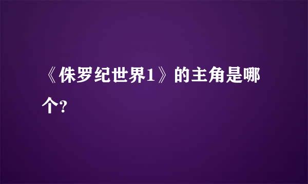 《侏罗纪世界1》的主角是哪个？