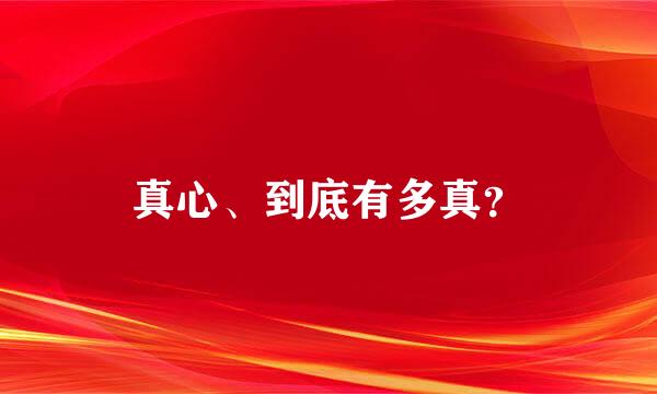 真心、到底有多真？