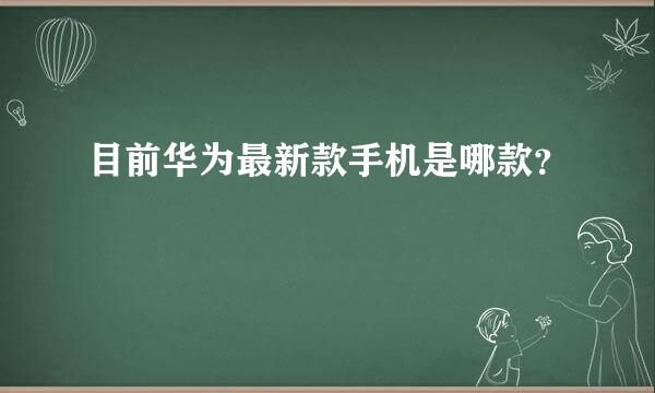 目前华为最新款手机是哪款？