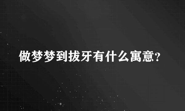 做梦梦到拔牙有什么寓意？