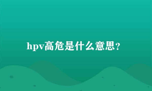 hpv高危是什么意思？