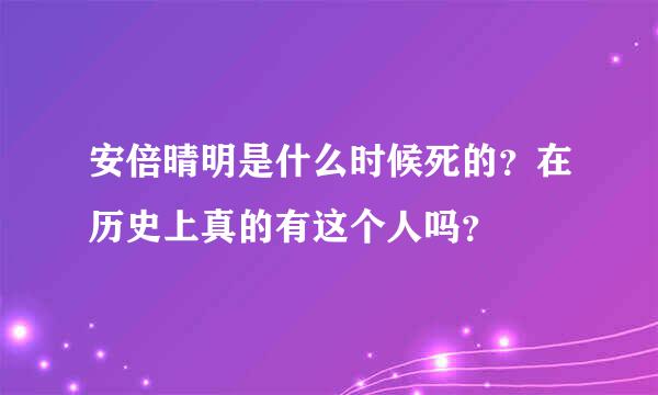 安倍晴明是什么时候死的？在历史上真的有这个人吗？