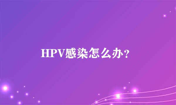 HPV感染怎么办？