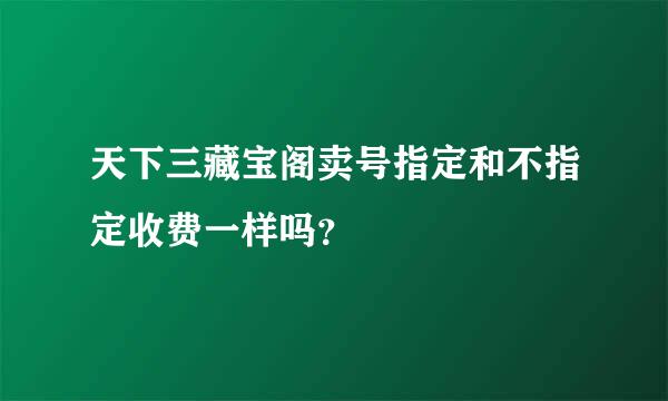 天下三藏宝阁卖号指定和不指定收费一样吗？