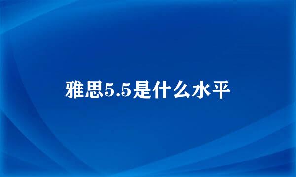 雅思5.5是什么水平