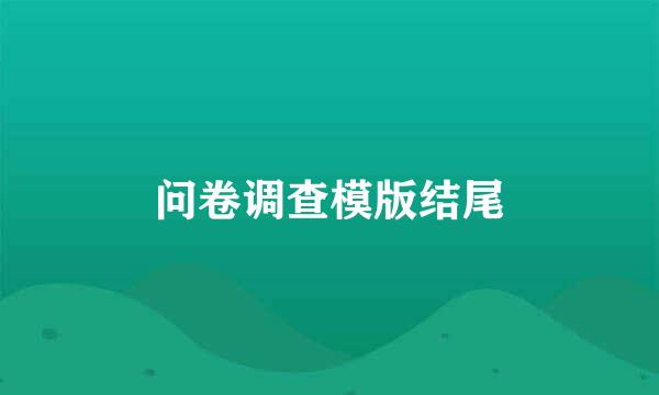 问卷调查模版结尾