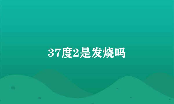 37度2是发烧吗