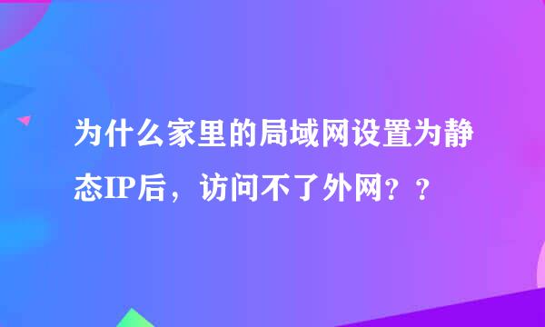 为什么家里的局域网设置为静态IP后，访问不了外网？？