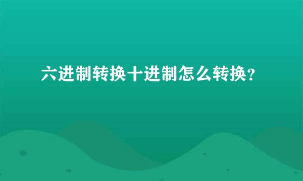 六进制转换十进制怎么转换？