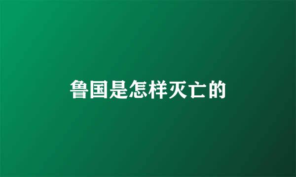 鲁国是怎样灭亡的