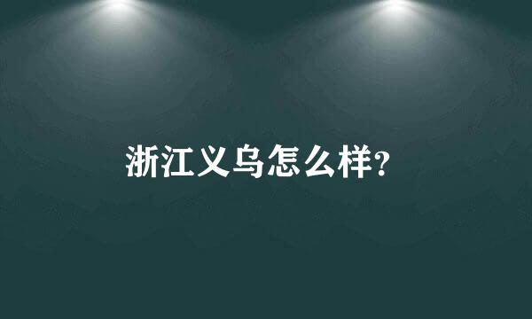 浙江义乌怎么样？