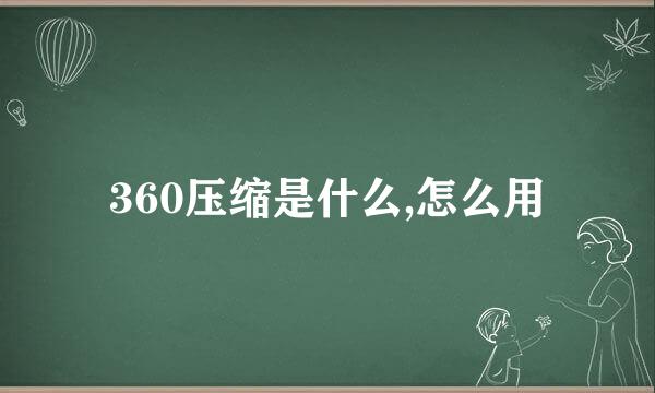 360压缩是什么,怎么用