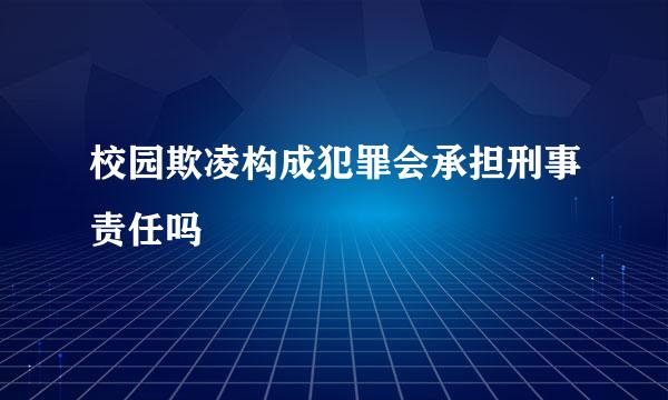 校园欺凌构成犯罪会承担刑事责任吗