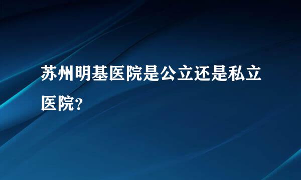 苏州明基医院是公立还是私立医院？