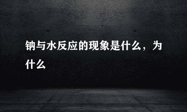 钠与水反应的现象是什么，为什么