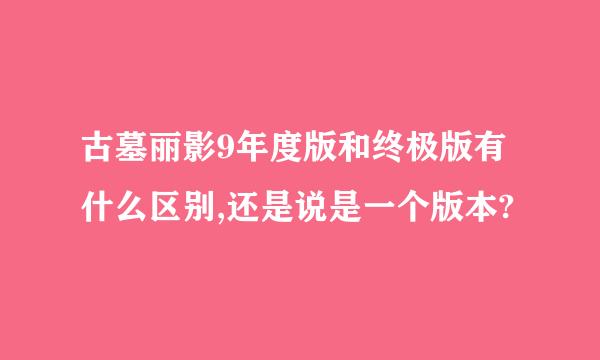 古墓丽影9年度版和终极版有什么区别,还是说是一个版本?