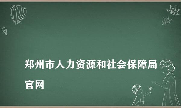 
郑州市人力资源和社会保障局官网
