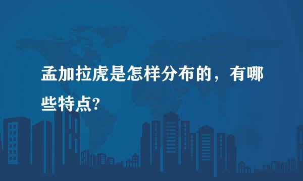 孟加拉虎是怎样分布的，有哪些特点?