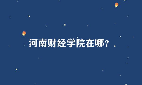 河南财经学院在哪？