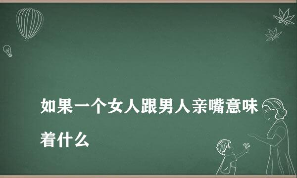 
如果一个女人跟男人亲嘴意味着什么
