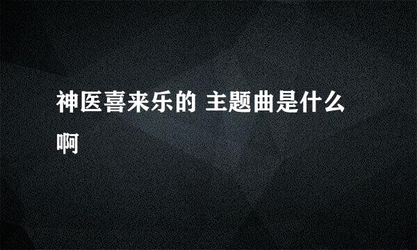 神医喜来乐的 主题曲是什么啊