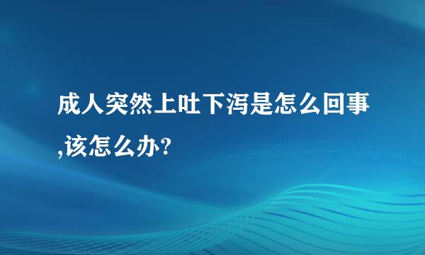 成人突然上吐下泻是怎么回事,该怎么办?