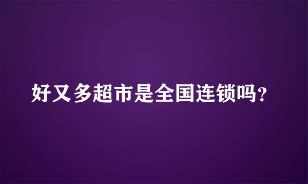 好又多超市是全国连锁吗？