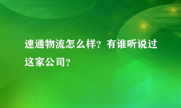 速通物流怎么样？有谁听说过这家公司？