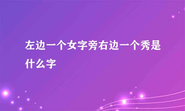 左边一个女字旁右边一个秀是什么字