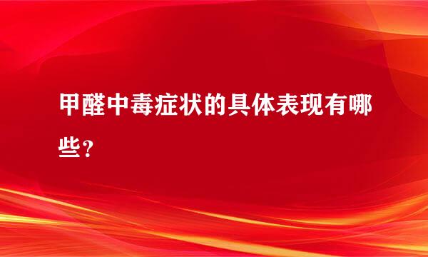 甲醛中毒症状的具体表现有哪些？