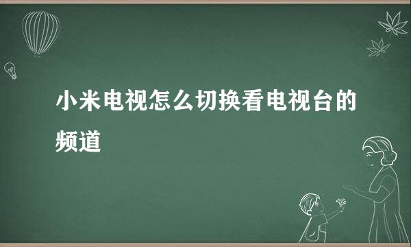 小米电视怎么切换看电视台的频道