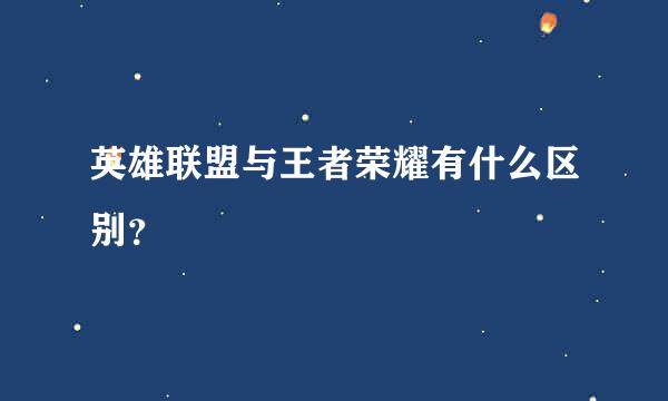 英雄联盟与王者荣耀有什么区别？