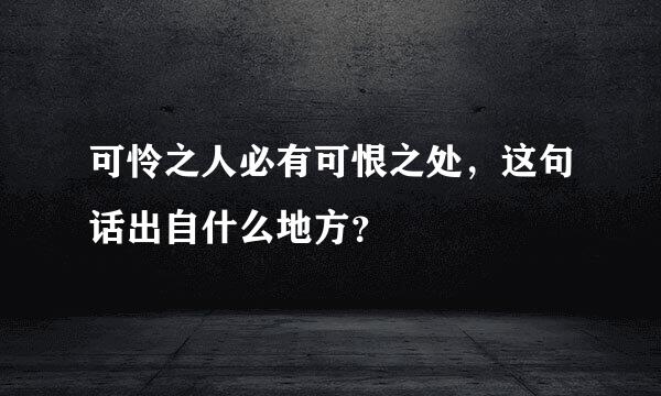 可怜之人必有可恨之处，这句话出自什么地方？