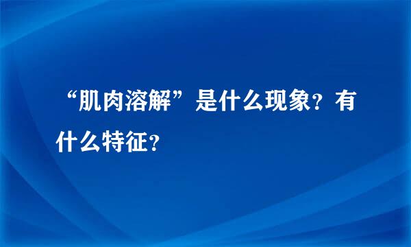 “肌肉溶解”是什么现象？有什么特征？