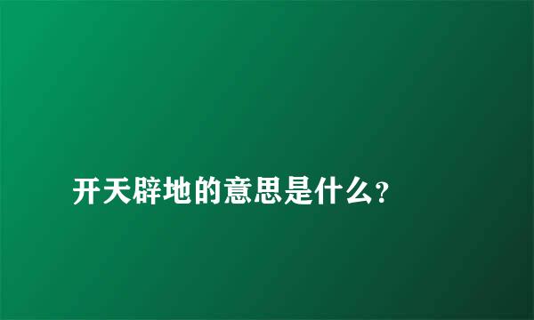 
开天辟地的意思是什么？
