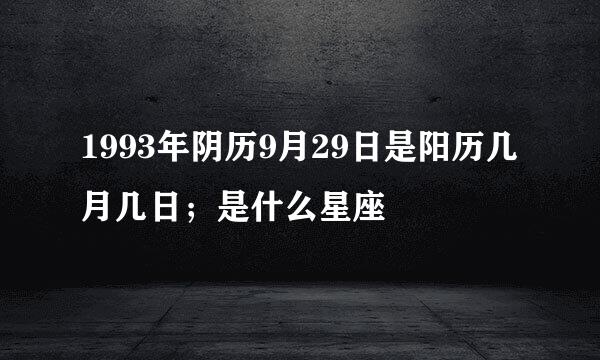 1993年阴历9月29日是阳历几月几日；是什么星座