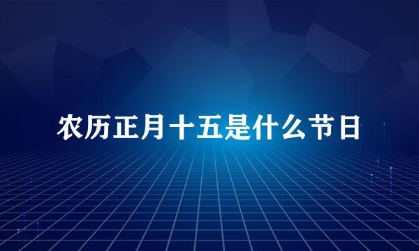 农历正月十五是什么节日