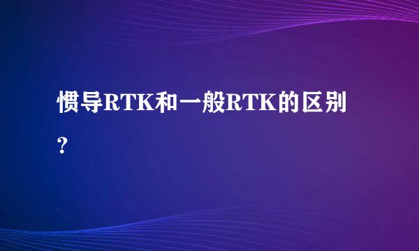 惯导RTK和一般RTK的区别？